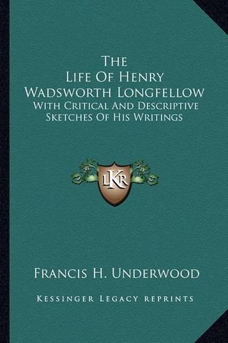 The Life of Henry Wadsworth Longfellow: With Critical and Descriptive Sketches of His Writings