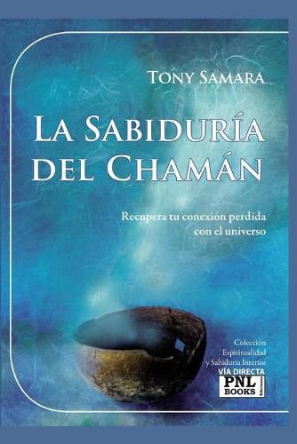 La Sabiduria del Chaman: Recupera tu conexion perdida con el universo