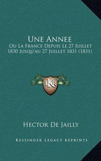 Cover image for Une Annee: Ou La France Depuis Le 27 Juillet 1830 Jusqu'au 27 Juillet 1831 (1831)