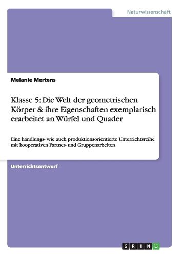 Cover image for Die Welt der geometrischen Koerper & ihre Eigenschaften exemplarisch erarbeitet an Wurfel und Quader: Eine handlungs- wie auch produktionsorientierte Unterrichtsreihe mit kooperativen Partner- und Gruppenarbeiten (Klassenstufe 5)