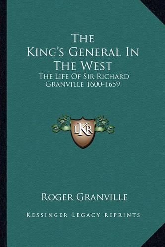 The King's General in the West: The Life of Sir Richard Granville 1600-1659