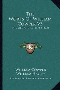 Cover image for The Works of William Cowper V3: His Life and Letters (1835)