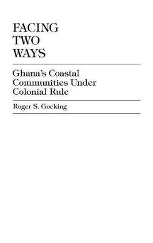 Cover image for Facing Two Ways: Ghana's Coastal Communities Under Colonial Rule