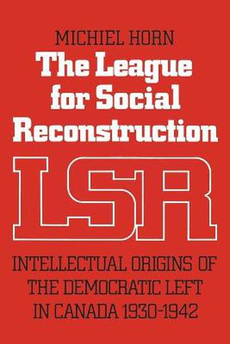 The League for Social Reconstruction: Intellectual Origins of the Democratic Left in Canada, 1930-1942