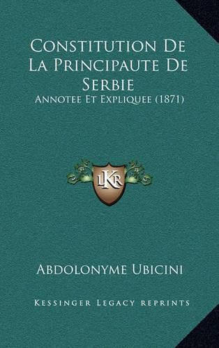 Cover image for Constitution de La Principaute de Serbie: Annotee Et Expliquee (1871)