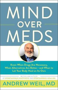 Cover image for Mind Over Meds: Know When Drugs Are Necessary, When Alternatives Are Better - And When to Let Your Body Heal on Its Own