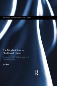 Cover image for The Middle Class in Neoliberal China: Governing Risk, Life-Building, and Themed Spaces