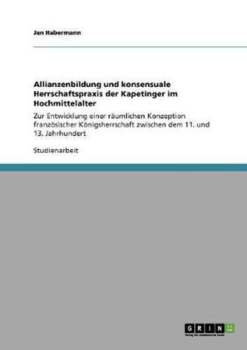Cover image for Allianzenbildung und konsensuale Herrschaftspraxis der Kapetinger im Hochmittelalter: Zur Entwicklung einer raumlichen Konzeption franzoesischer Koenigsherrschaft zwischen dem 11. und 13. Jahrhundert