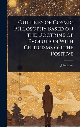 Cover image for Outlines of Cosmic Philosophy Based on the Doctrine of Evolution With Criticisms on the Positive