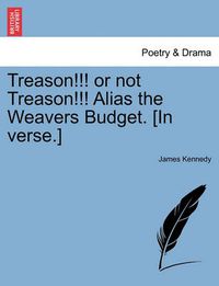 Cover image for Treason!!! or Not Treason!!! Alias the Weavers Budget. [in Verse.]