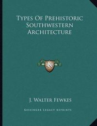 Cover image for Types of Prehistoric Southwestern Architecture