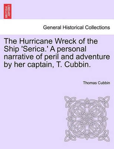 Cover image for The Hurricane Wreck of the Ship 'Serica.' a Personal Narrative of Peril and Adventure by Her Captain, T. Cubbin.