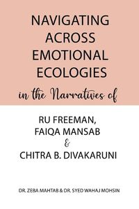 Cover image for Navigating Across Emotional Ecologies in the Narratives of Ru Freeman, Faiqa Mansab, and Chitra B. Divakaruni