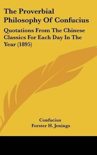 Cover image for The Proverbial Philosophy of Confucius: Quotations from the Chinese Classics for Each Day in the Year (1895)