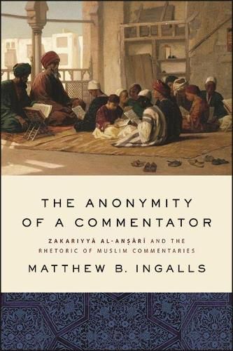 Cover image for The Anonymity of a Commentator: Zakariyya al-Ansari and the Rhetoric of Muslim Commentaries