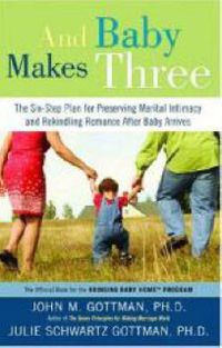 Cover image for And Baby Makes Three: The Six-Step Plan for Preserving Marital Intimacy and Rekindling Romance After Baby Arrives