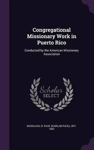 Congregational Missionary Work in Puerto Rico: Conducted by the American Missionary Association