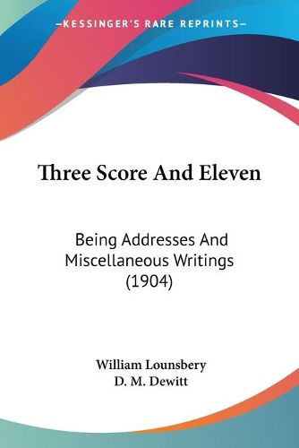 Cover image for Three Score and Eleven: Being Addresses and Miscellaneous Writings (1904)