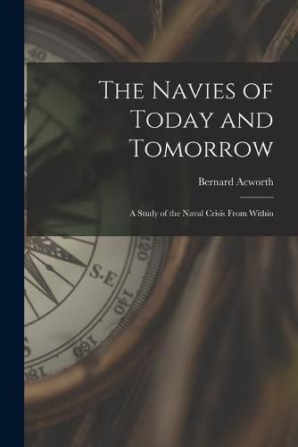 Cover image for The Navies of Today and Tomorrow; a Study of the Naval Crisis From Within