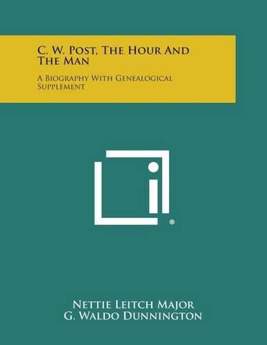 Cover image for C. W. Post, the Hour and the Man: A Biography with Genealogical Supplement