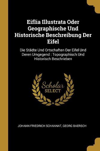 Cover image for Eiflia Illustrata Oder Geographische Und Historische Beschreibung Der Eifel