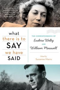 Cover image for What There is to Say We Have Said: The Correspondence of Eudora Welty and William Maxwell