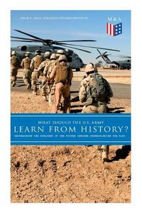 Cover image for What Should the U.S. Army Learn From History? - Determining the Strategy of the Future through Understanding the Past