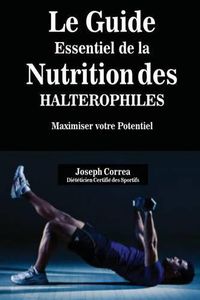 Cover image for Le Guide Essentiel De La Nutrition Des Halterophiles: Maximiser Votre Potentiel