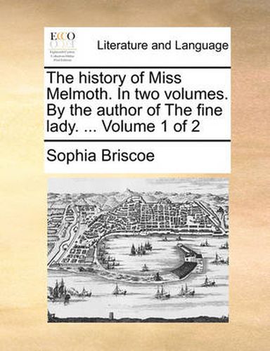 Cover image for The History of Miss Melmoth. in Two Volumes. by the Author of the Fine Lady. ... Volume 1 of 2