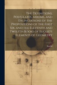 Cover image for The Definitions, Postulates, Axioms, and Enunciations of the Propositions of the First Six, and the Eleventh and Twelfth Books of Euclid's Elements of Geometry