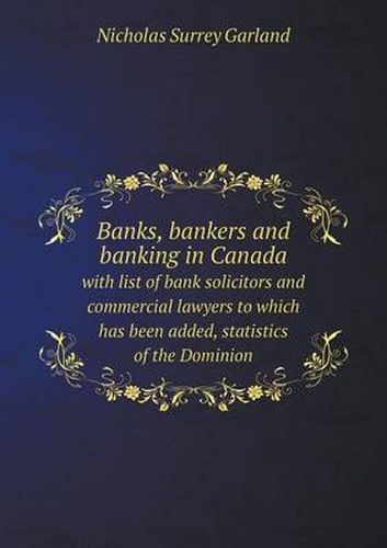 Cover image for Banks, bankers and banking in Canada with list of bank solicitors and commercial lawyers to which has been added, statistics of the Dominion