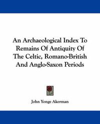 Cover image for An Archaeological Index to Remains of Antiquity of the Celtic, Romano-British and Anglo-Saxon Periods