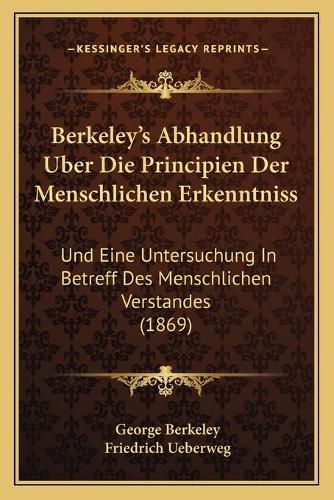 Cover image for Berkeley's Abhandlung Uber Die Principien Der Menschlichen Erkenntniss: Und Eine Untersuchung in Betreff Des Menschlichen Verstandes (1869)