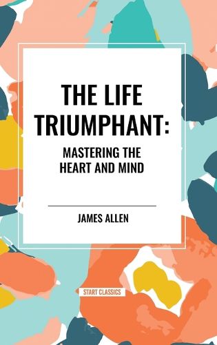 The Life Triumphant: Mastering the Heart and Mind