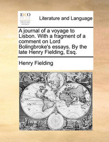 Cover image for A Journal of a Voyage to Lisbon. with a Fragment of a Comment on Lord Bolingbroke's Essays. by the Late Henry Fielding, Esq.