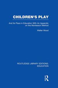 Cover image for Children's Play: And Its Place in Education With An Appendix on the Montessori Method