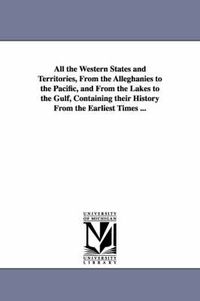 Cover image for All the Western States and Territories, From the Alleghanies to the Pacific, and From the Lakes to the Gulf, Containing their History From the Earliest Times ...