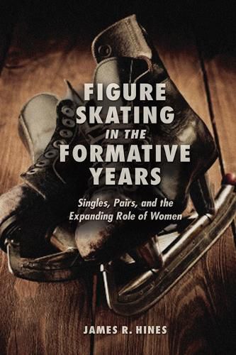 Cover image for Figure Skating in the Formative Years: Singles, Pairs, and the Expanding Role of Women