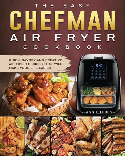 Cover image for The Easy Chefman Air Fryer Cookbook: Quick, Savory and Creative AIR FRYER Recipes That Will Make Your Life Easier