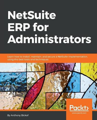 Cover image for NetSuite ERP for Administrators: Learn how to install, maintain, and secure a NetSuite implementation, using the best tools and techniques