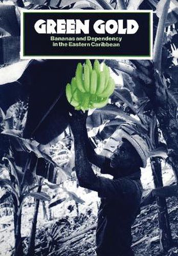 Cover image for Green Gold: Bananas and Dependency in the Eastern Caribbean