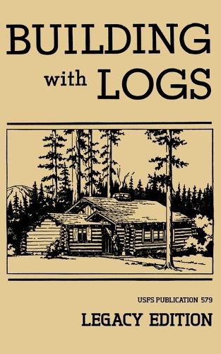 Cover image for Building With Logs (Legacy Edition): A Classic Manual On Building Log Cabins, Shelters, Shacks, Lookouts, and Cabin Furniture For Forest Life