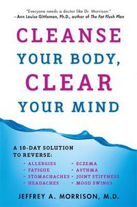 Cover image for Cleanse Your Body, Clear Your Mind: A 10-Day Solution to Reverse Allergies, Fatigue, Stomaches, Headaches, Eczema, Asthma, Joint Stiffness, Mood Swings