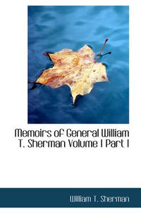 Cover image for Memoirs of General William T. Sherman Volume I Part I