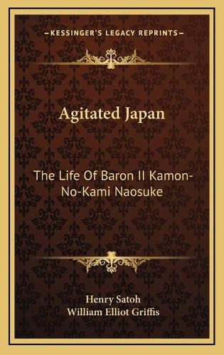 Cover image for Agitated Japan: The Life of Baron II Kamon-No-Kami Naosuke: Based on the Kaikoku Shimatsu of Shimada Saburo (1896)