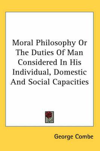 Cover image for Moral Philosophy or the Duties of Man Considered in His Individual, Domestic and Social Capacities