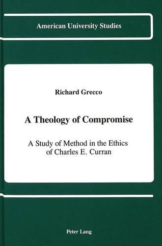 Cover image for A Theology of Compromise: A Study of Method in the Ethics of Charles E. Curran