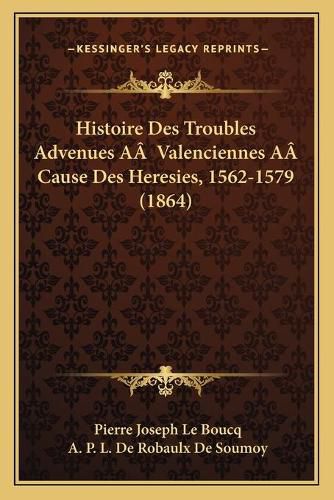 Cover image for Histoire Des Troubles Advenues AA Valenciennes AA Cause Des Heresies, 1562-1579 (1864)