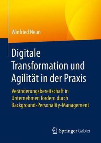 Cover image for Digitale Transformation Und Agilitat in Der Praxis: Veranderungsbereitschaft in Unternehmen Foerdern Durch Background-Personality-Management