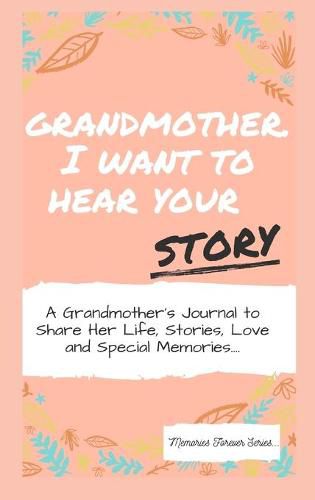 Grandmother, I Want To Hear Your Story: A Grandmother's Journal To Share Her Life, Stories, Love And Special Memories